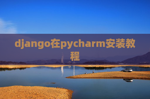 django在pycharm安装教程 django在pycharm安装教程